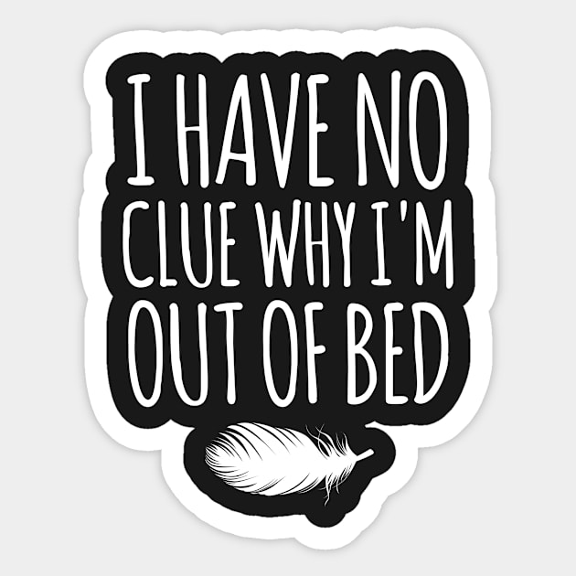 I have no clue why i m out of bed Sticker by hoopoe